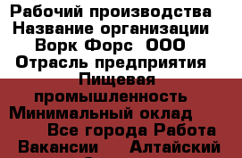 Рабочий производства › Название организации ­ Ворк Форс, ООО › Отрасль предприятия ­ Пищевая промышленность › Минимальный оклад ­ 32 000 - Все города Работа » Вакансии   . Алтайский край,Славгород г.